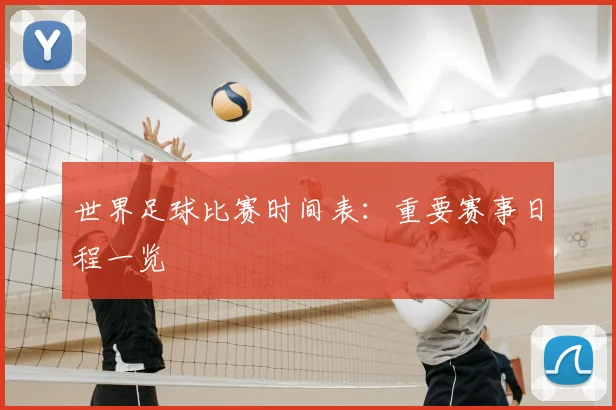 世界足球比赛时间表:重要赛事日程一览