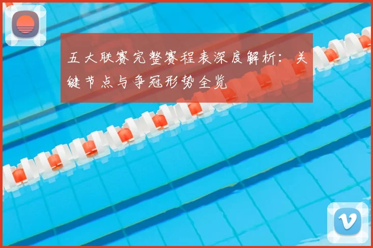 五大联赛完整赛程表深度解析:关键节点与争冠形势全览