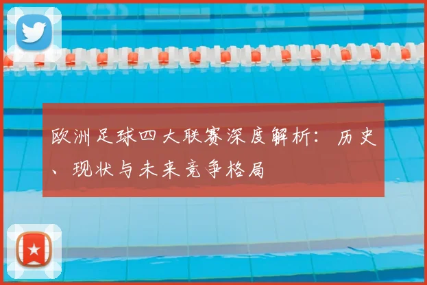 欧洲足球四大联赛深度解析：历史、现状与未来竞争格局