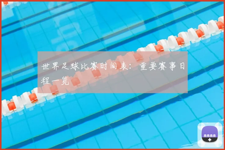 世界足球比赛时间表：重要赛事日程一览