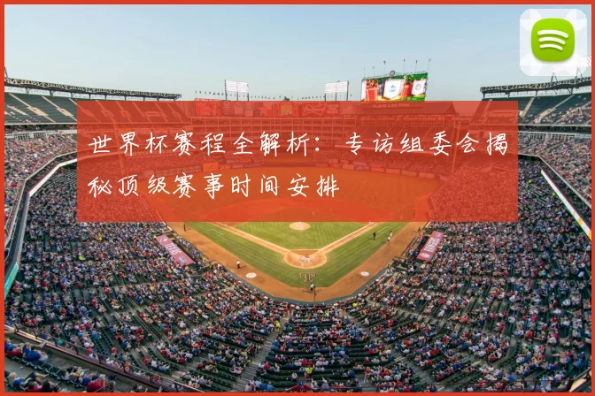 世界杯赛程全解析:专访组委会揭秘顶级赛事时间安排