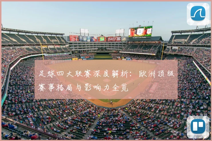 足球四大联赛深度解析：欧洲顶级赛事格局与影响力全览