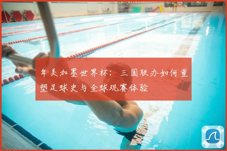 年美加墨世界杯：三国联办如何重塑足球史与全球观赛体验