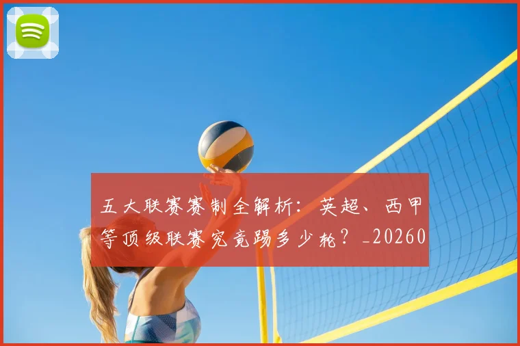 五大联赛赛制全解析:英超、西甲等顶级联赛究竟踢多少轮?_20260611141819