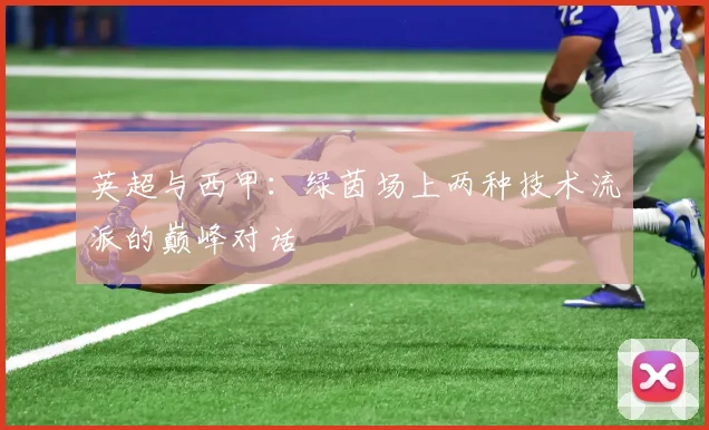 英超与西甲：绿茵场上两种技术流派的巅峰对话