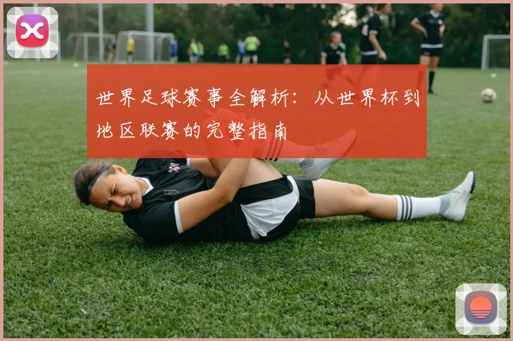 世界足球赛事全解析：从世界杯到地区联赛的完整指南