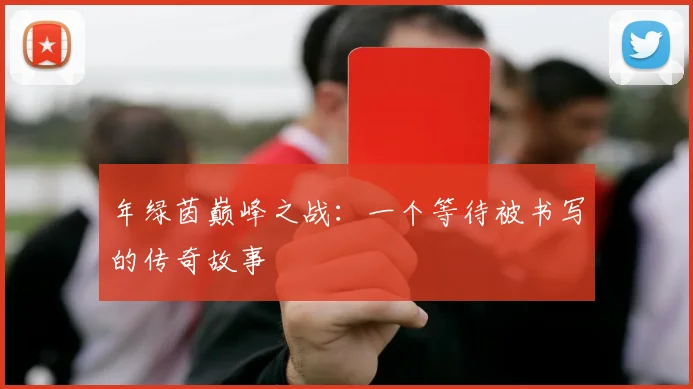 年绿茵巅峰之战:一个等待被书写的传奇故事