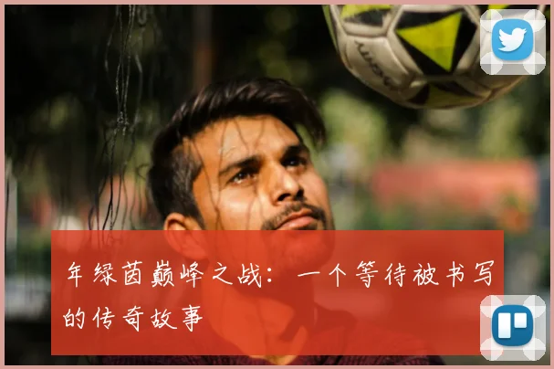 年绿茵巅峰之战：一个等待被书写的传奇故事