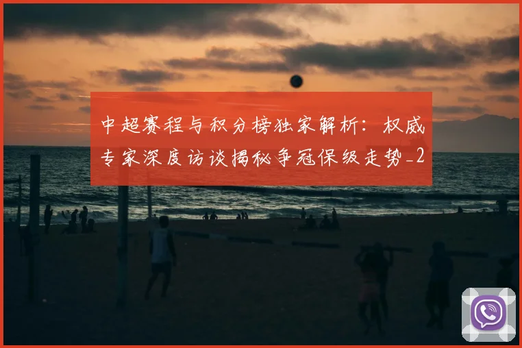中超赛程与积分榜独家解析：权威专家深度访谈揭秘争冠保级走势_20260611140927