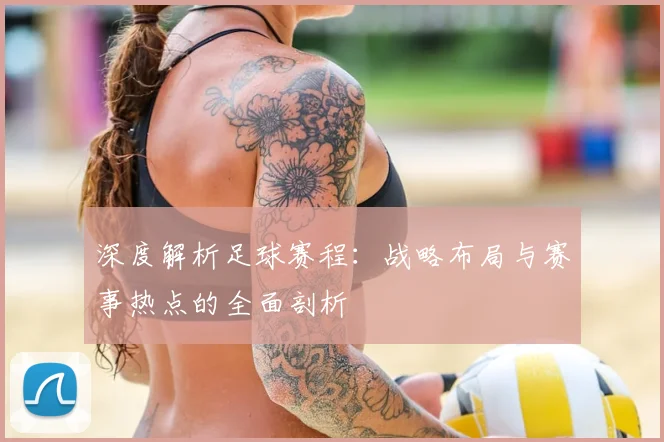 深度解析足球赛程：战略布局与赛事热点的全面剖析