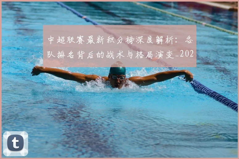 中超联赛最新积分榜深度解析：各队排名背后的战术与格局演变_20260611141624